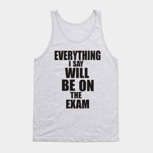 Everything I say will be in the exam Tank Top